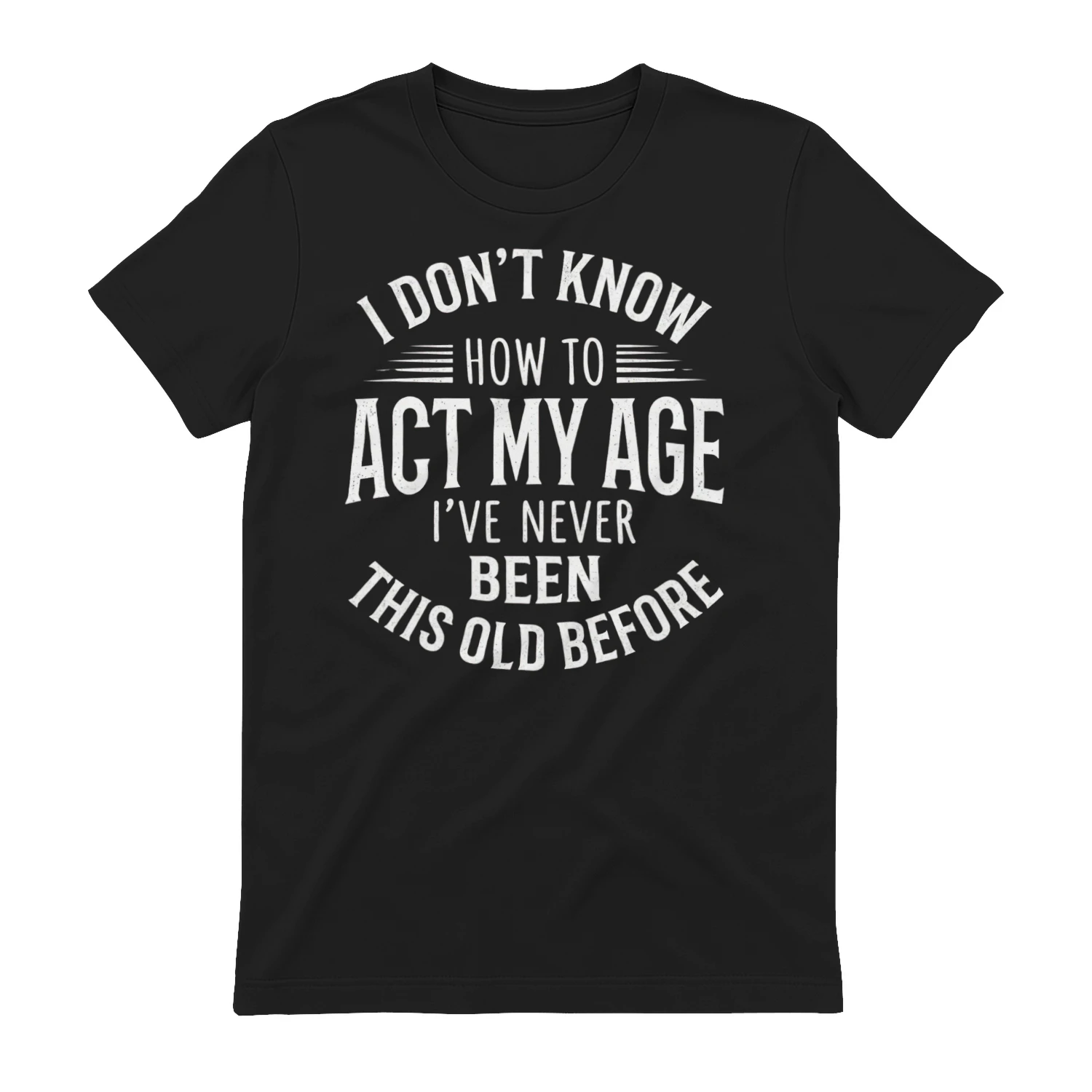 I Don't Know How to Act My Age I've Never Been This Old Before Funny T-Shirt | Birthday Gift | Sarcastic Graphic Tee