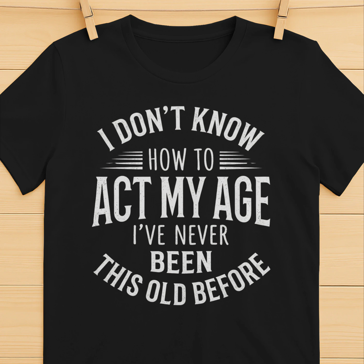 I Don't Know How to Act My Age I've Never Been This Old Before Funny T-Shirt | Birthday Gift | Sarcastic Graphic Tee