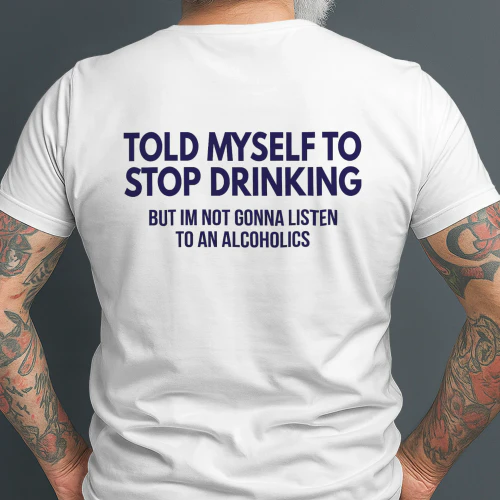 told myself to stop drinking but im not gonna listen to alcoholics