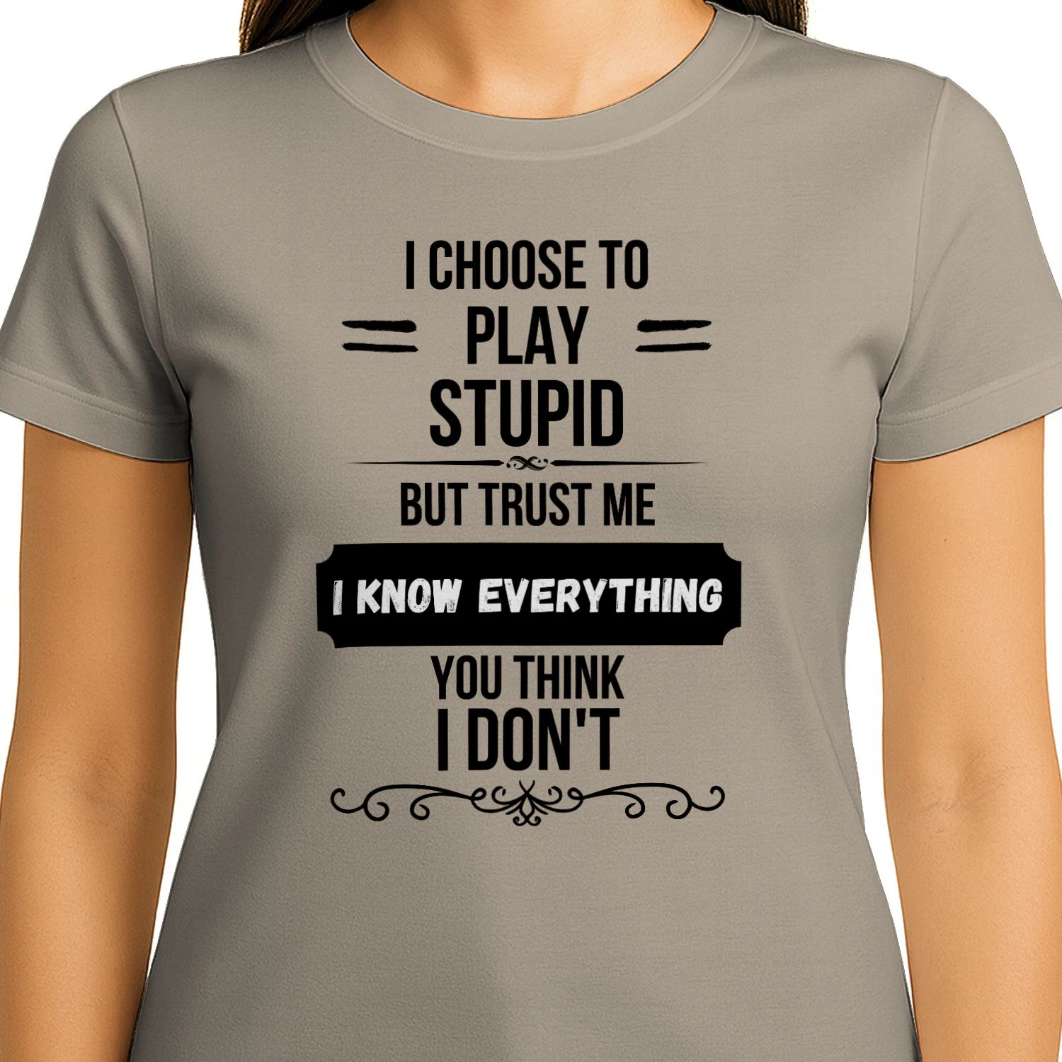 I Choose to Play Stupid But Trust Me I Know Everything You Think I Don't 