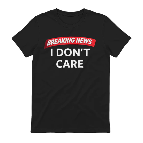 Breaking News: I Don’t Care - Funny Graphic T-Shirt