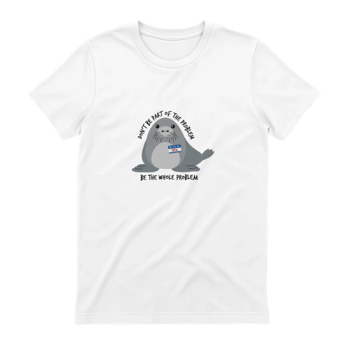 Don't Be the Whole Problem — Funny Cute Seal Shirt