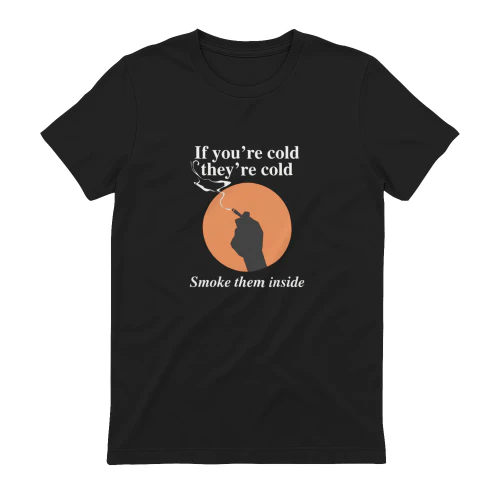 If You're Cold, They're Cold. Smoke Them Inside Shirt
