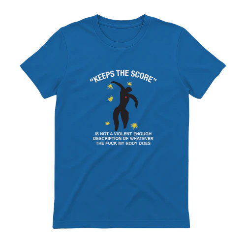 Keeps The Score Is Not A Violent Enough Description Of Whatever The Fuck My Body Does Shirt