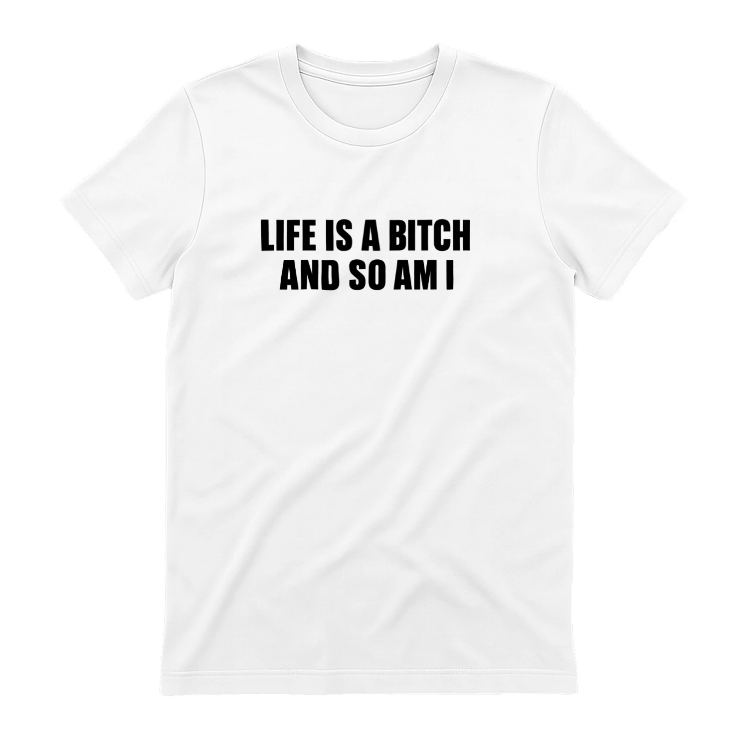 Life Is A Bitch And So Am I T-shirt