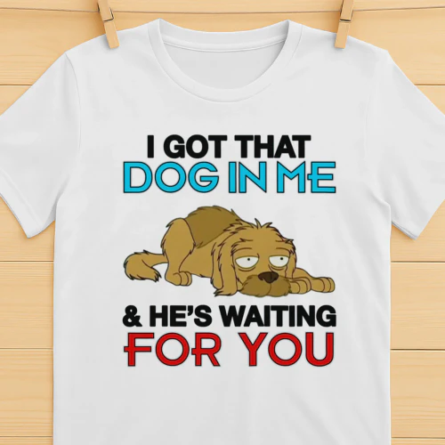 I Got That Dog In Me, And He's Waiting For You.