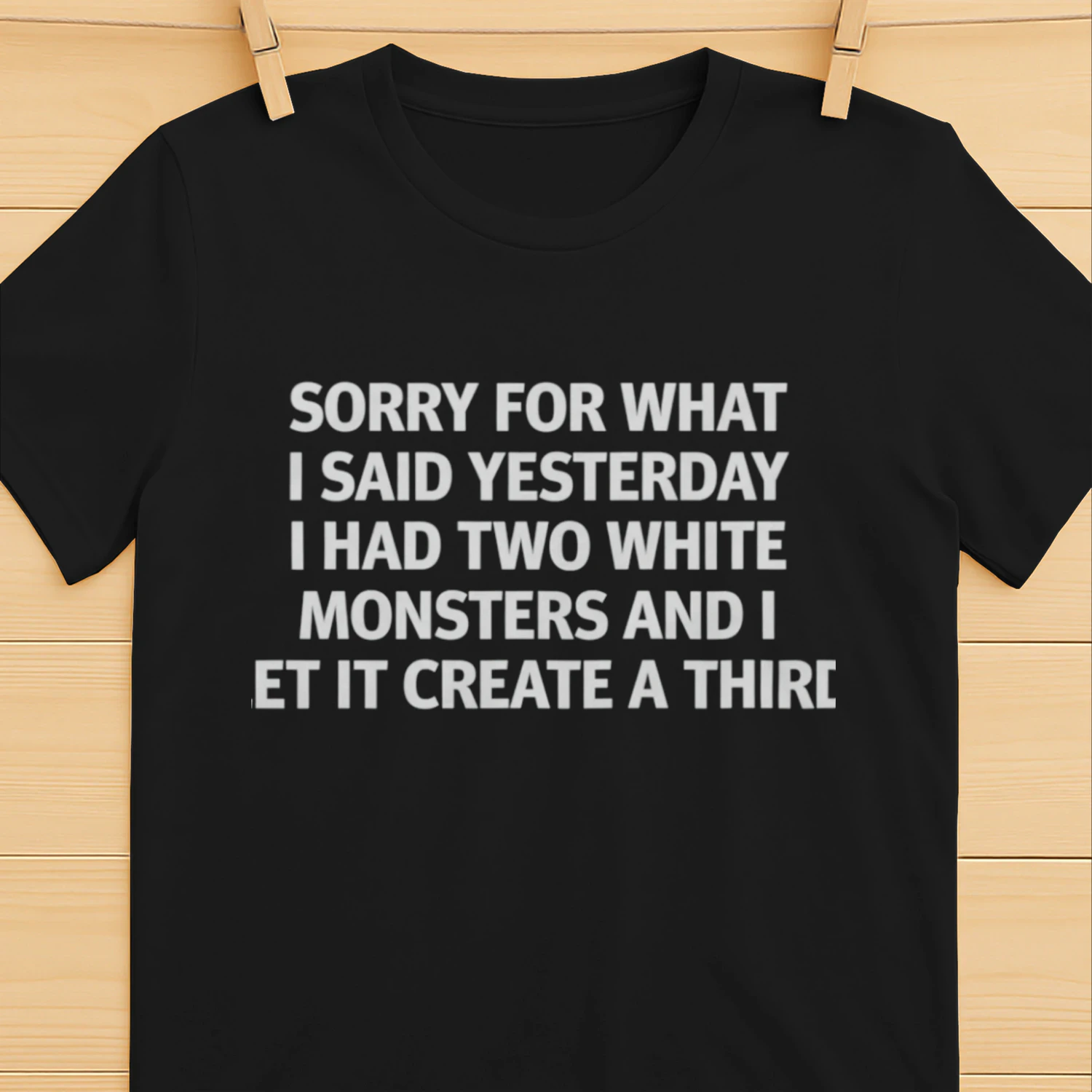 Sorry For What I Said Yesterday I Had Two White Monsters And I Let It Create A Third (Backprint).