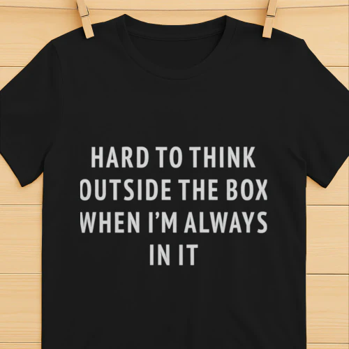 Hard To Think Outside The Box When I'm Always In It (Backprint).