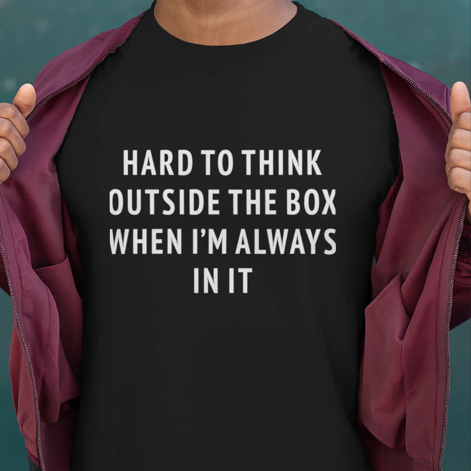Hard To Think Outside The Box When I'm Always In It (Backprint).