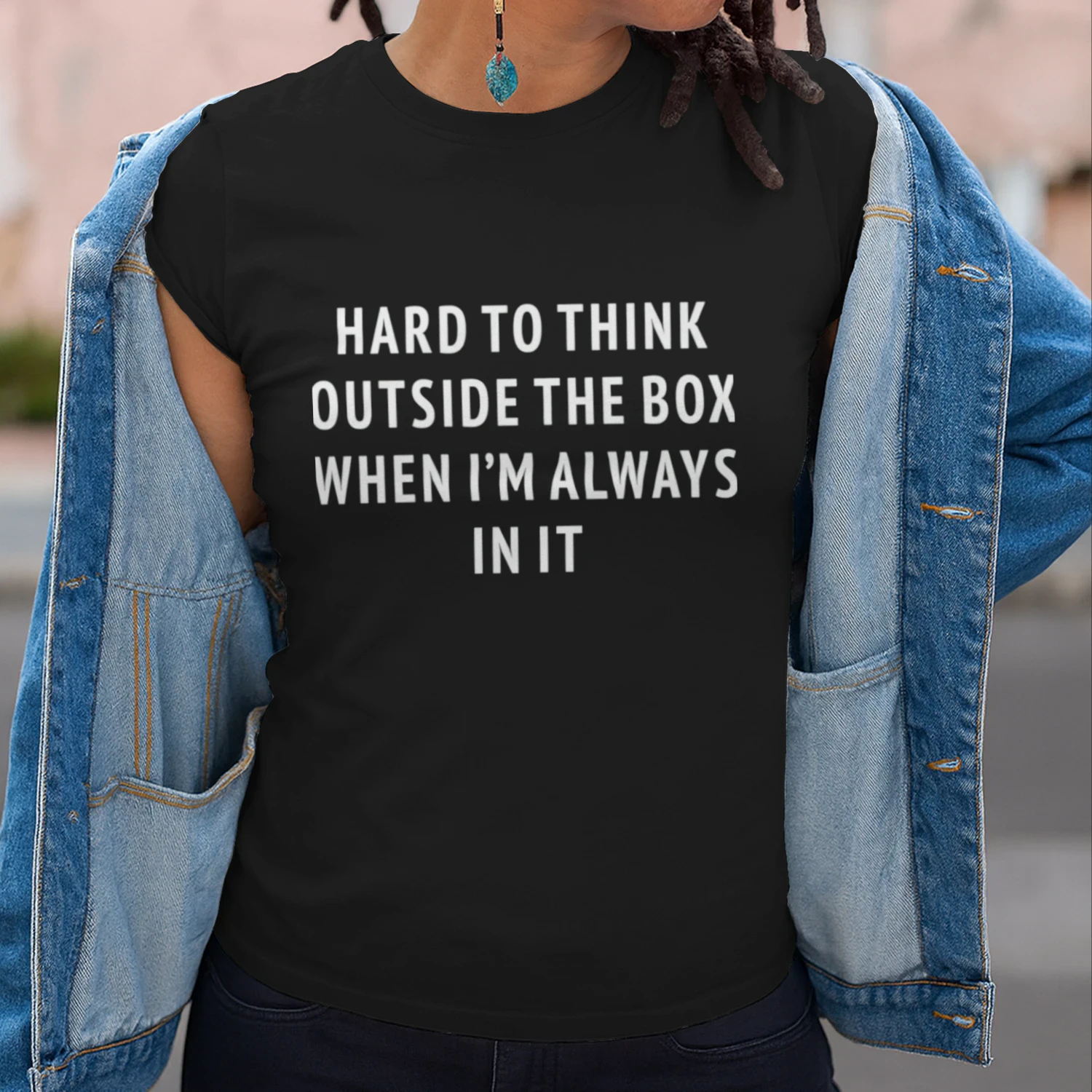 Hard To Think Outside The Box When I'm Always In It (Backprint).