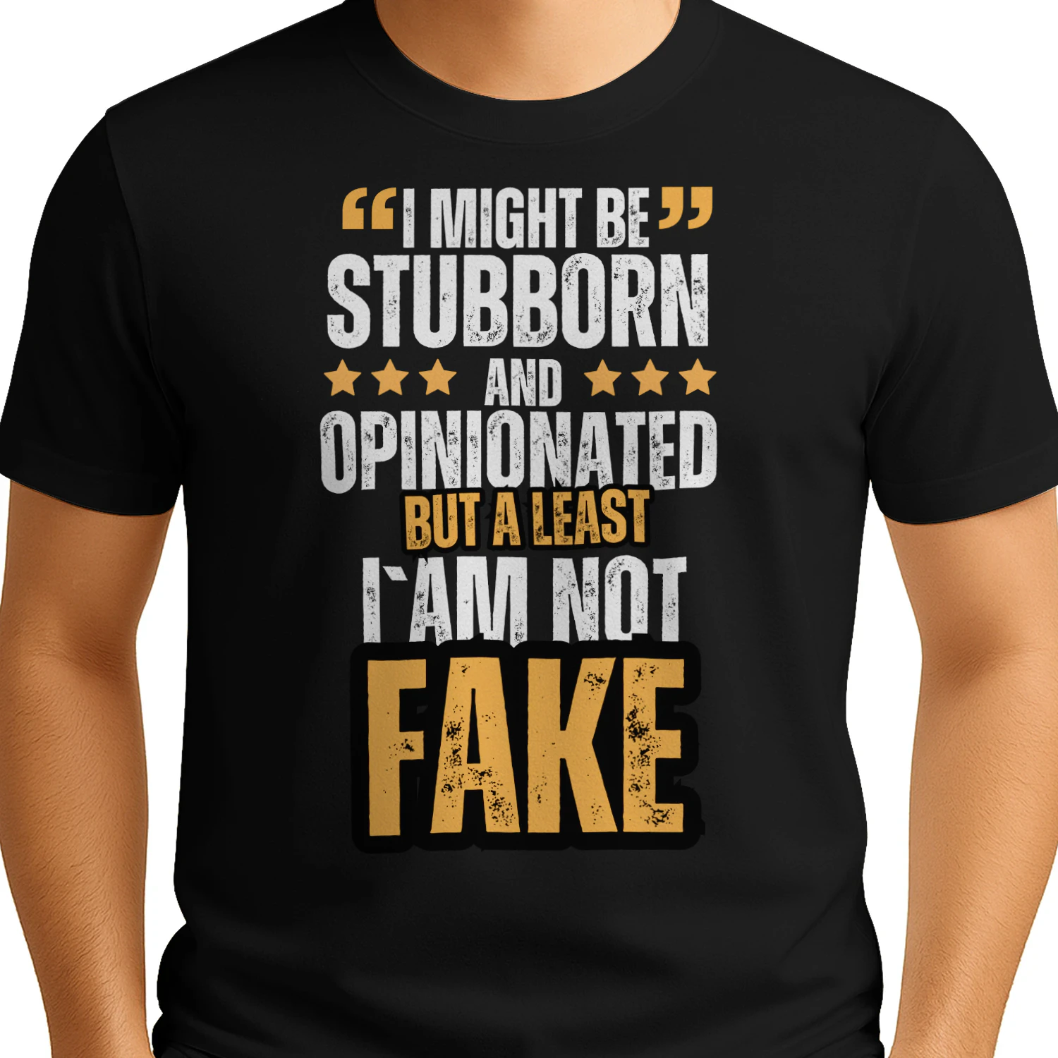 I might be stubborn and opinionated but a least i`am not fake t-shirt