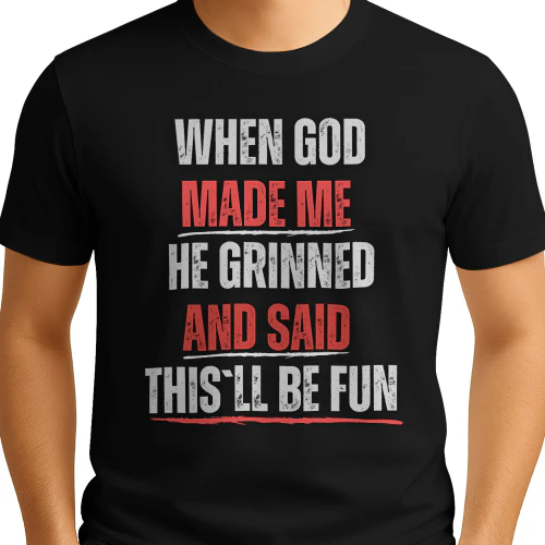WHEN GOD MADE ME HE GRINNED AND SAID THIS`LL BE FUN 