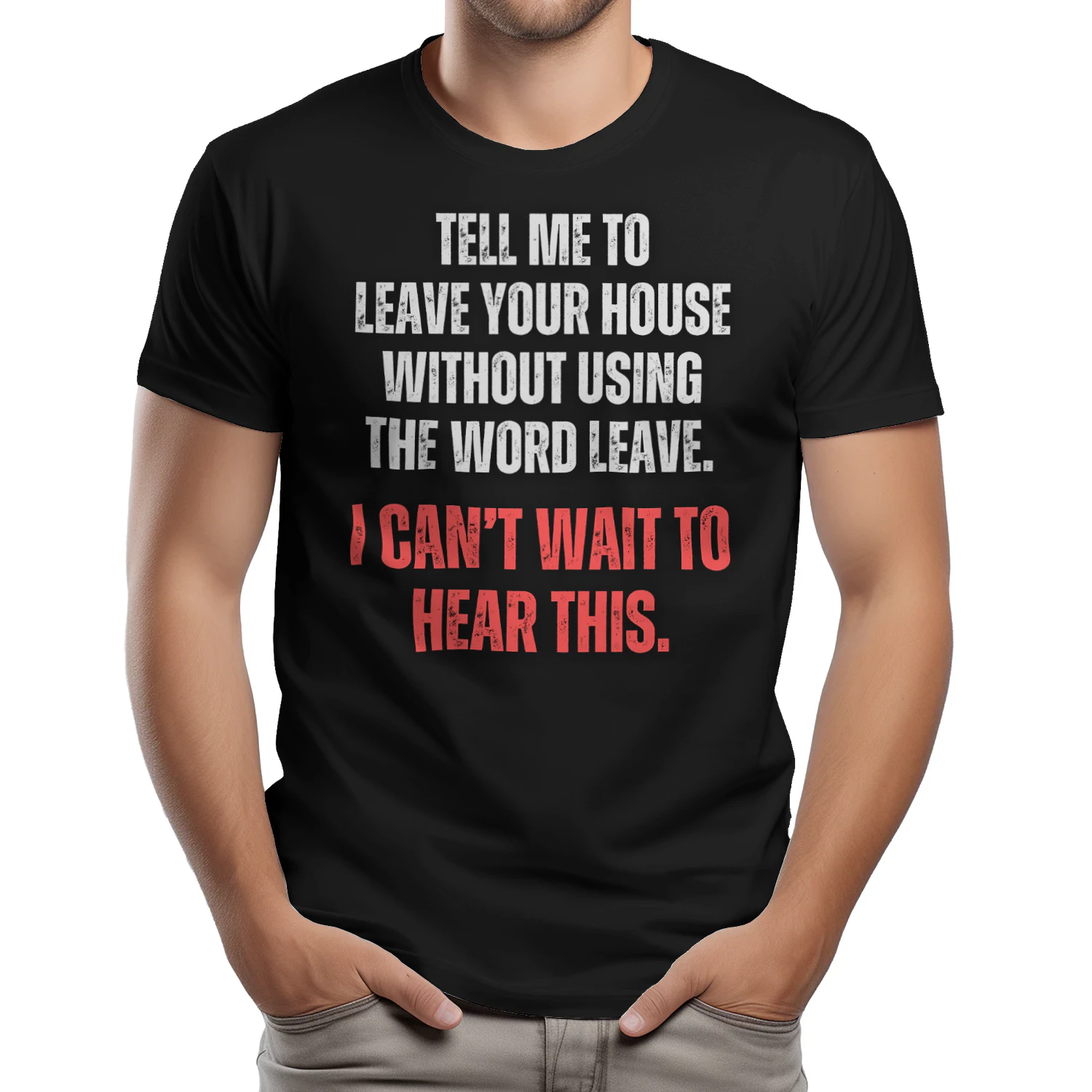 TELL ME TO LEAVE HOUSE WITHOUT USING THE WORD LEAVE. I CAN`T WAIT TO HEAR THIS T-SHIRT 