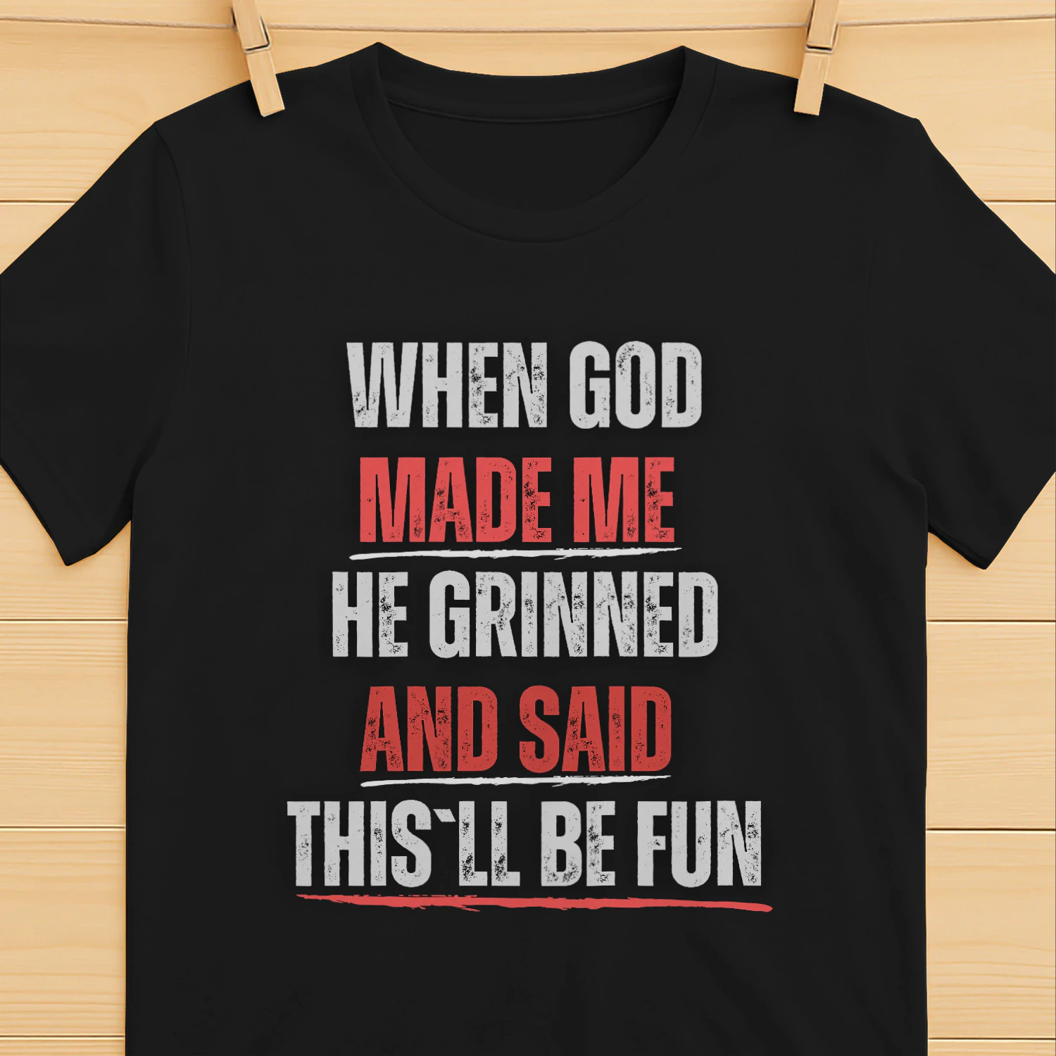 WHEN GOD MADE ME HE GRINNED AND SAID THIS`LL BE FUN T-SHIRT