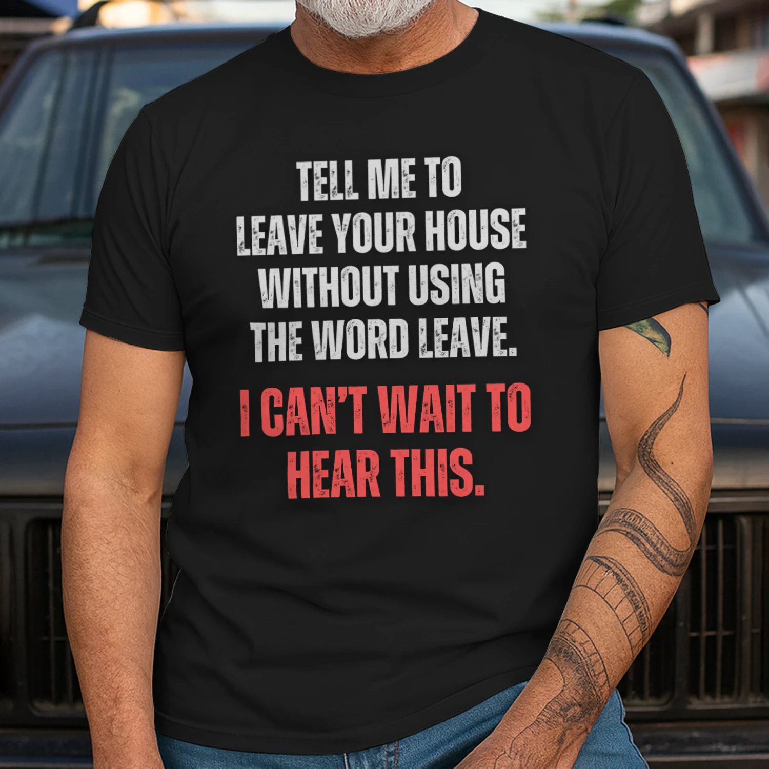 TELL ME TO LEAVE HOUSE WITHOUT USING THE WORD LEAVE. I CAN`T WAIT TO HEAR THIS T-SHIRT 