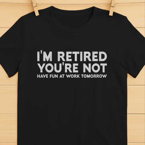 I'm Retired You're Not 