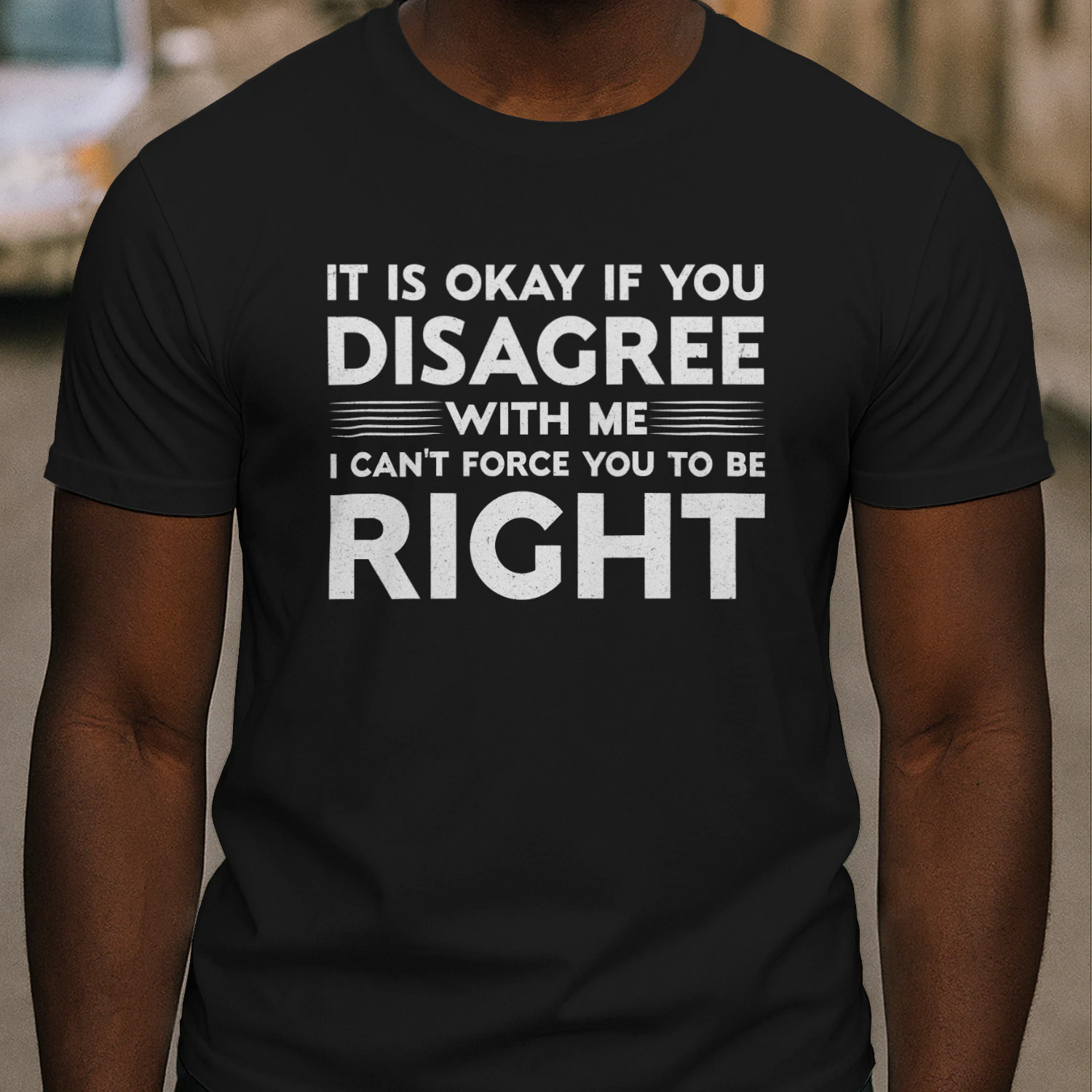 It is Okay If You Disagree with Me I Can’t Force You to Be Right Shirt