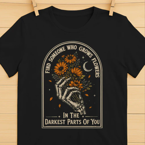 find someone grows flowers in the darkest parts of you
