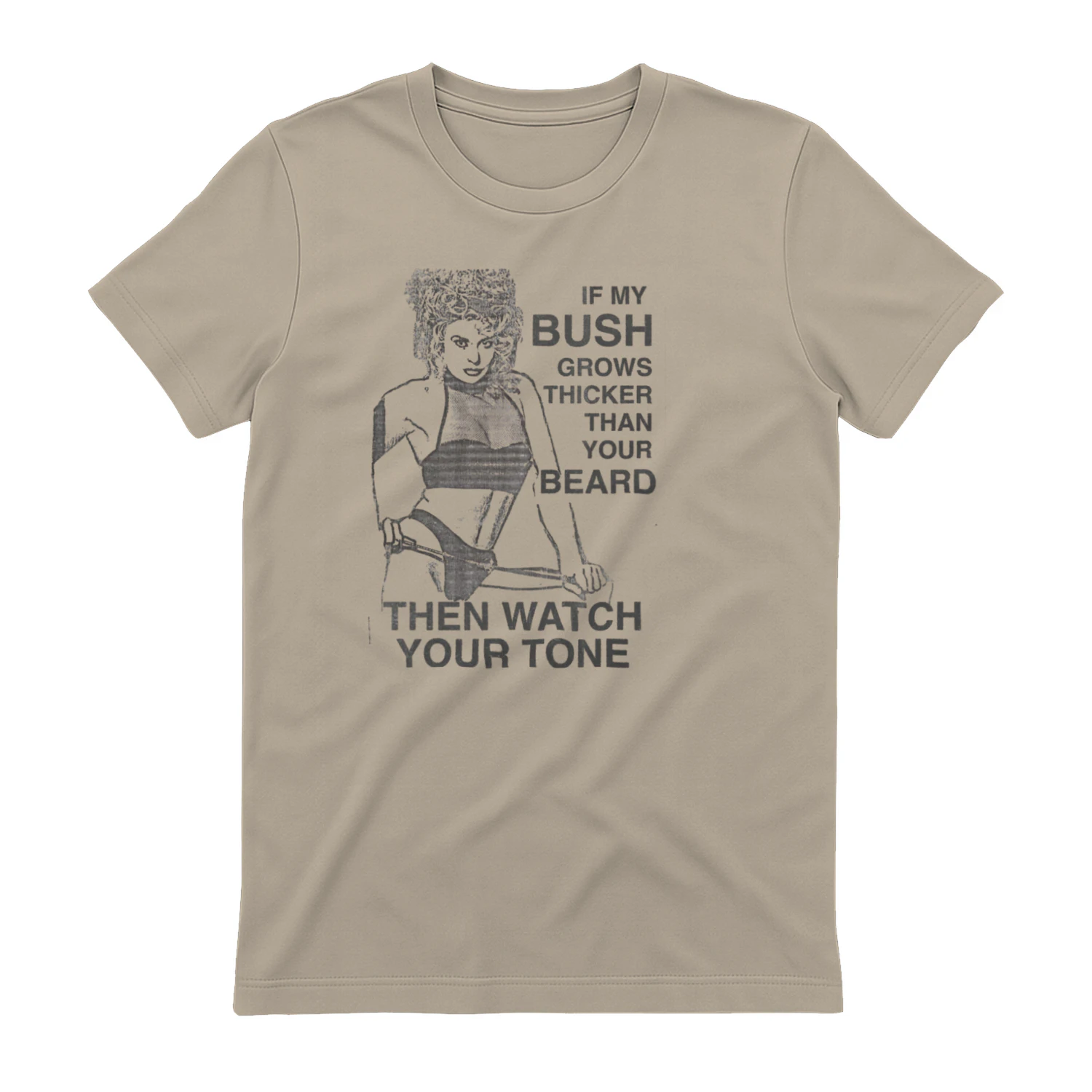 If My Bush Grows Thicker Than Your Beard, Then Watch Your Tone.