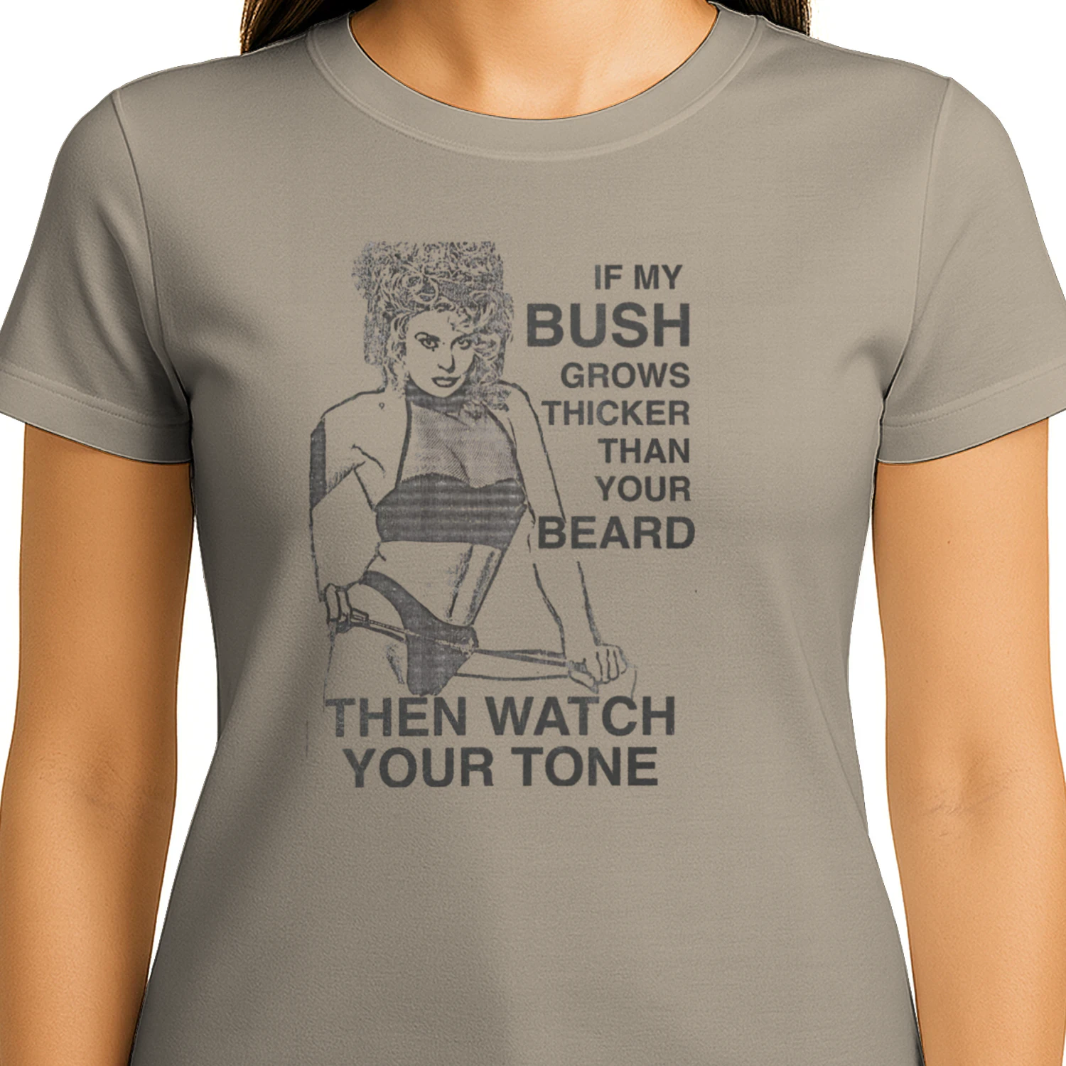 If My Bush Grows Thicker Than Your Beard, Then Watch Your Tone.