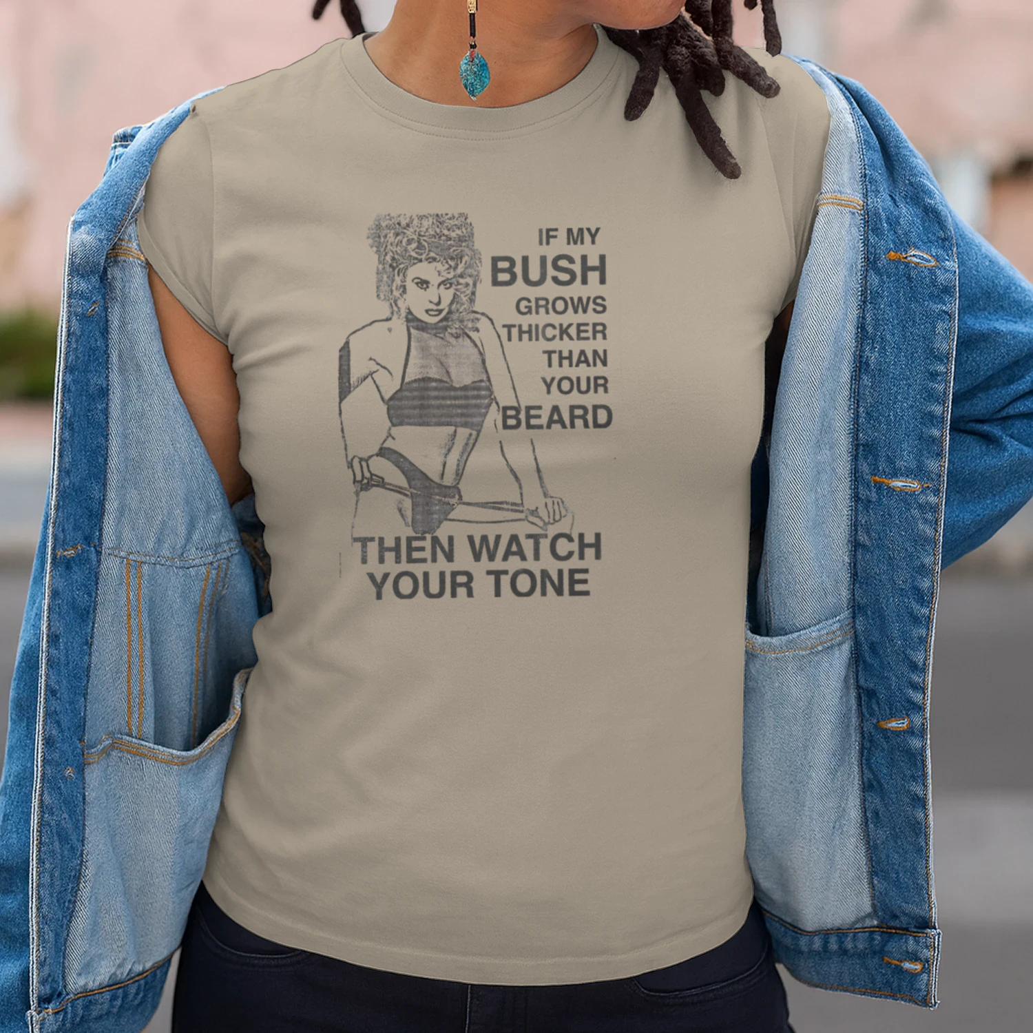 If My Bush Grows Thicker Than Your Beard, Then Watch Your Tone.
