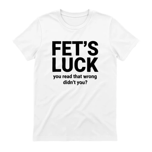 FET'S LUCK YOU READ THAT WRONG DIDN'T YOU (WHITE)