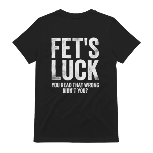 FET'S LUCK YOU READ THAT WRONG DIDN'T YOU T-SHIRT
