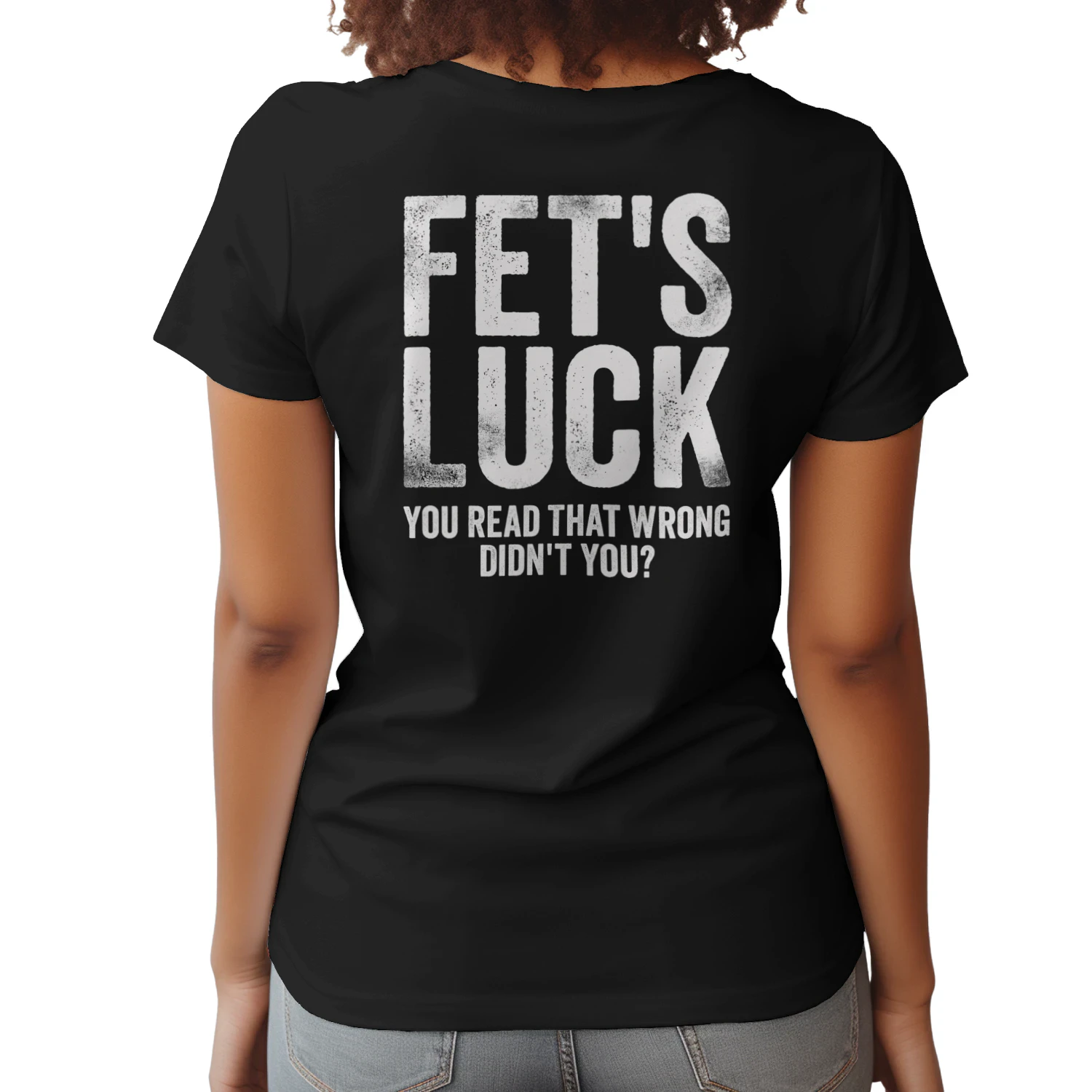 FET'S LUCK YOU READ THAT WRONG DIDN'T YOU T-SHIRT