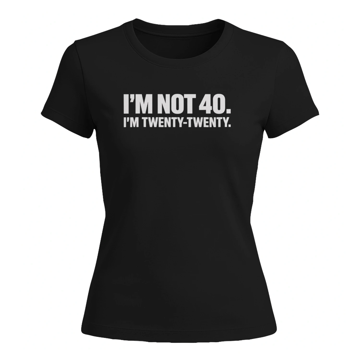I'M NOT 40 I'M TWENTY TWENTY