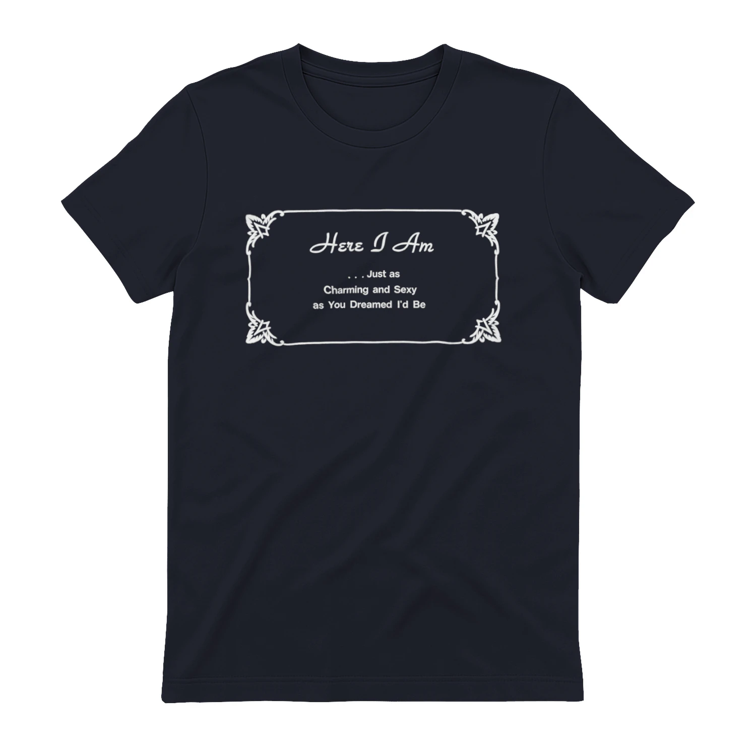 Here I Am Just as Charming and Sexy as You Dreamed I’d Be Shirt