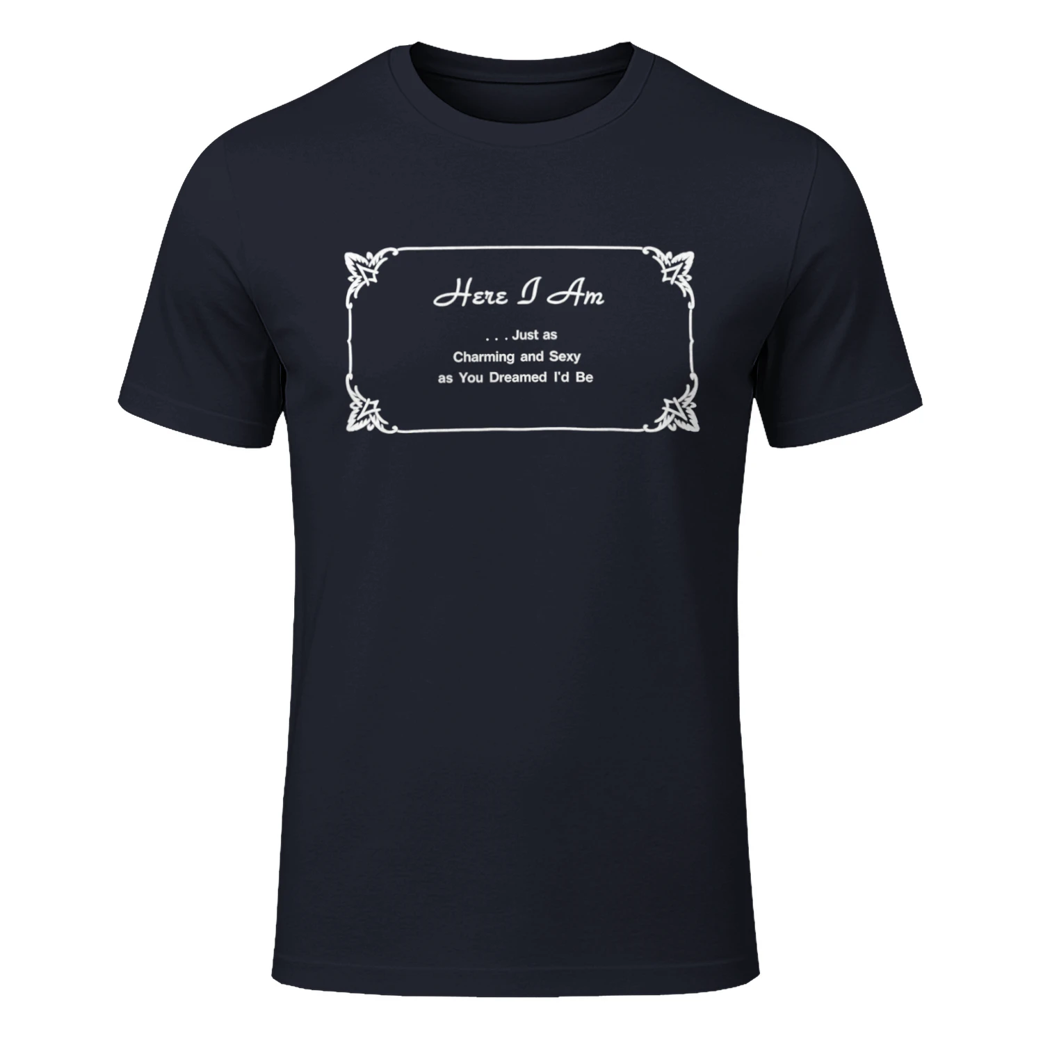 Here I Am Just as Charming and Sexy as You Dreamed I’d Be Shirt