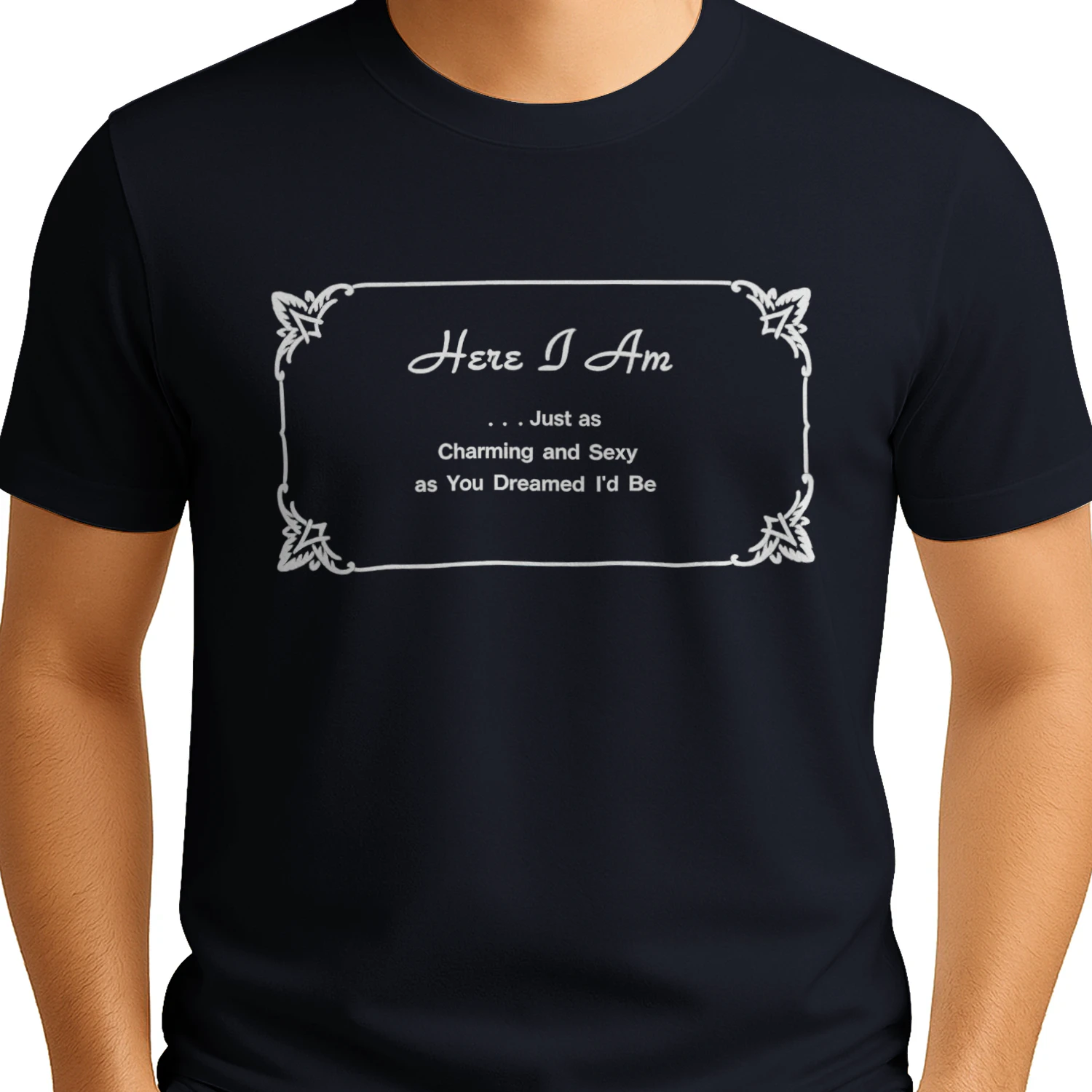 Here I Am Just as Charming and Sexy as You Dreamed I’d Be Shirt