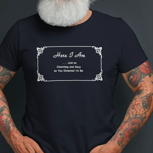 Here I Am Just as Charming and Sexy as You Dreamed I’d Be Shirt