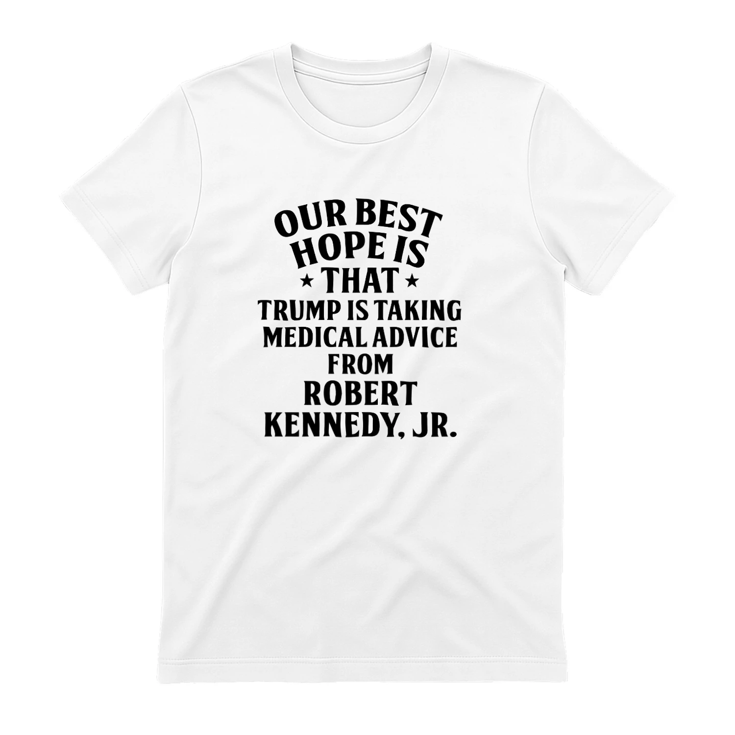 Our Best Hope Is That He Is Taking Medical Advice From Robert Kennedy Jr Shirt