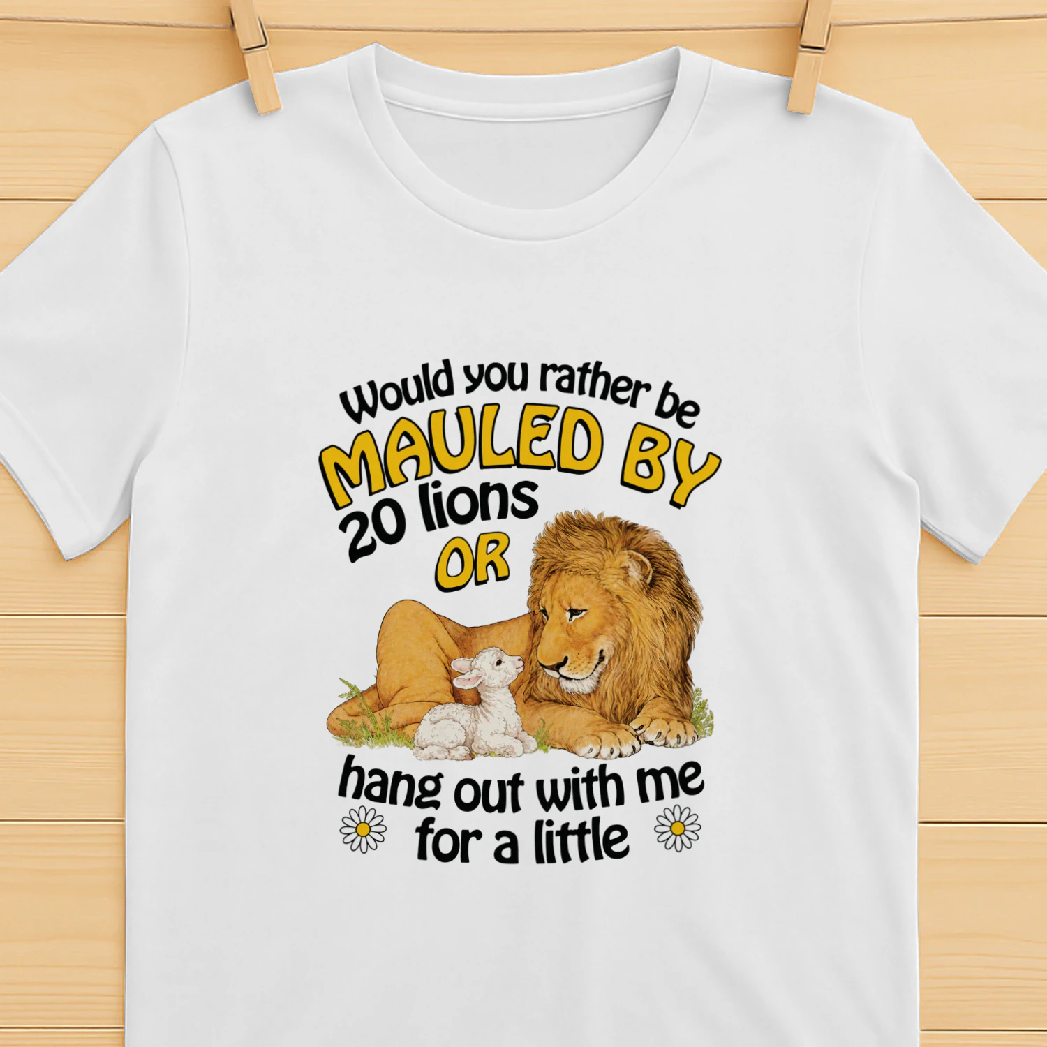 Would You Rather Be Mauled By 20 Lions Or Hang Out With Me For A Little Shirt