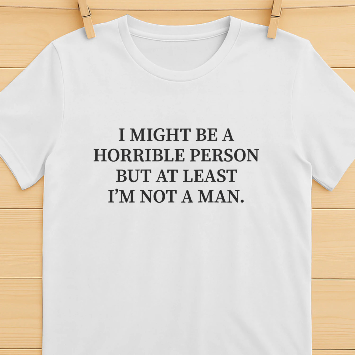 I Might Be a Horrible Person But At Least I'm Not a Man Shirt