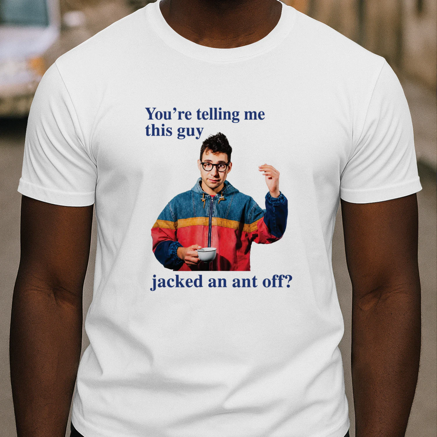 You're Telling Me This Guy Jacked An Ant Off Shirt