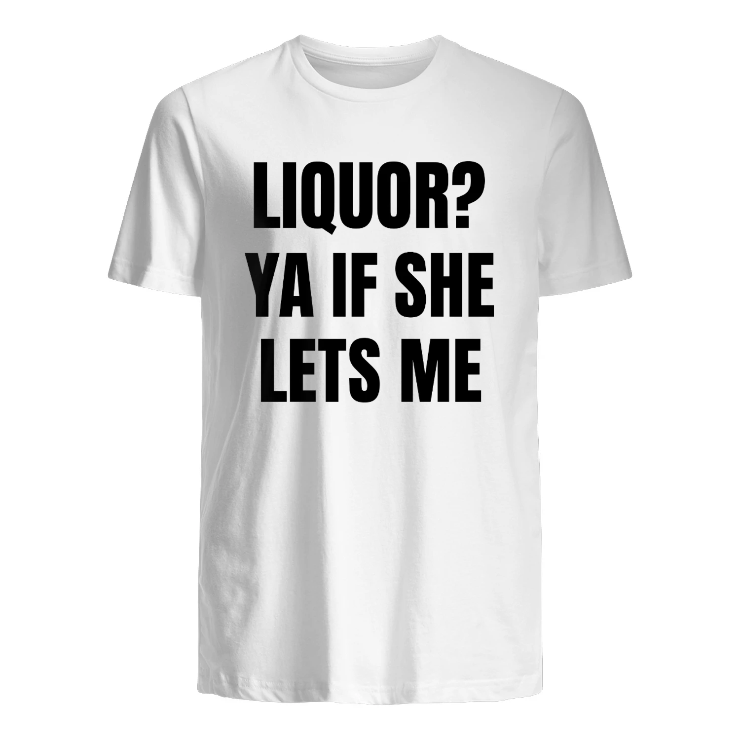 Liquor Ya If She Lets Me Shirt
