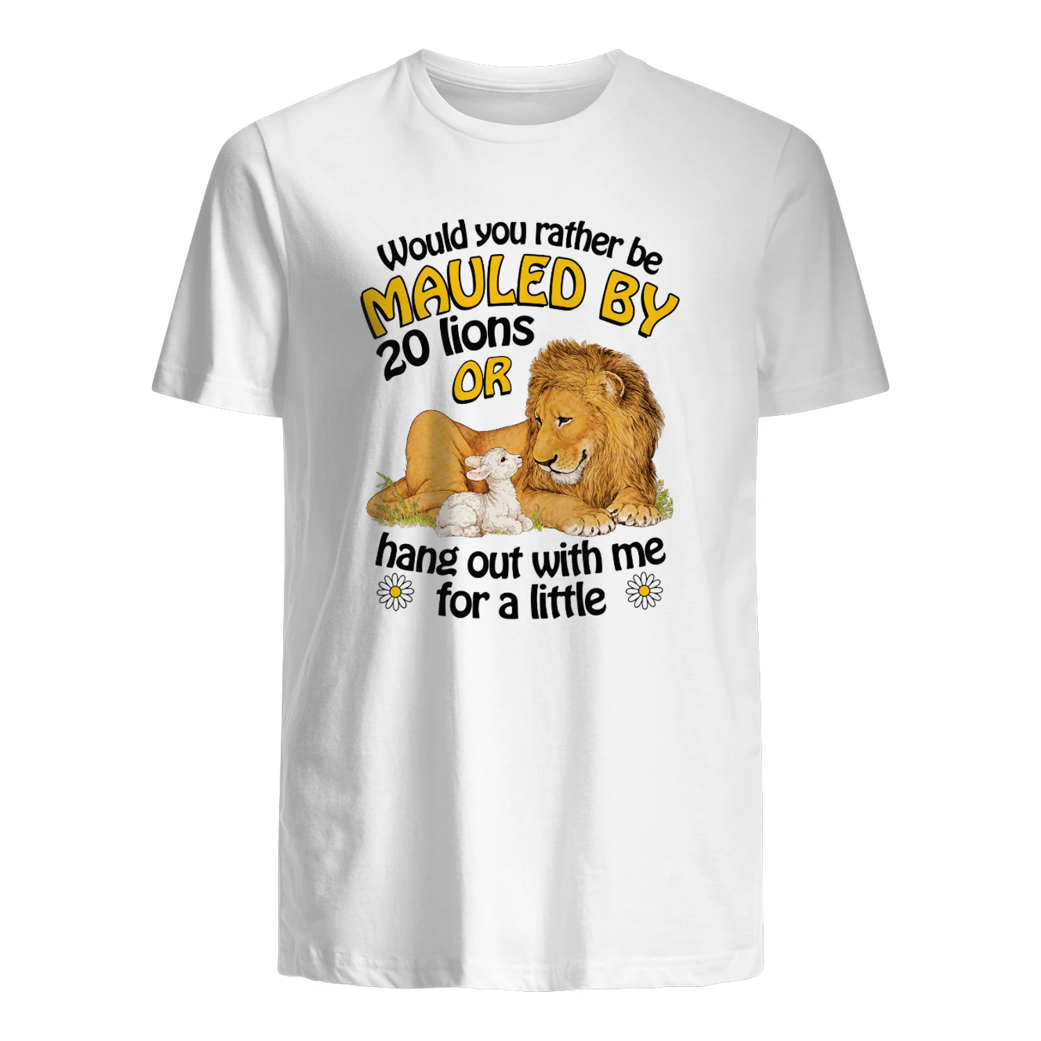 Would You Rather Be Mauled By 20 Lions Or Hang Out With Me For A Little Shirt