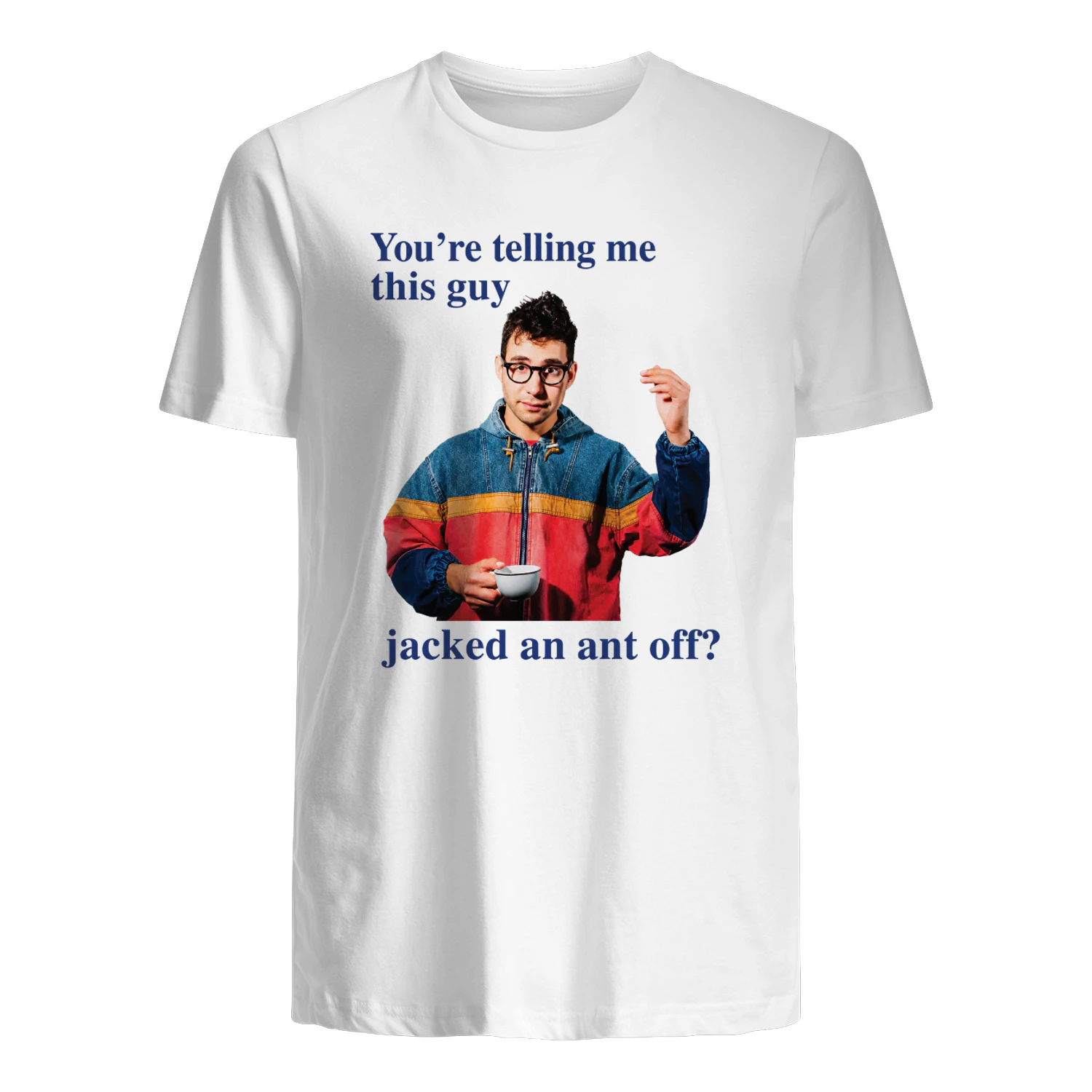 You're Telling Me This Guy Jacked An Ant Off Shirt