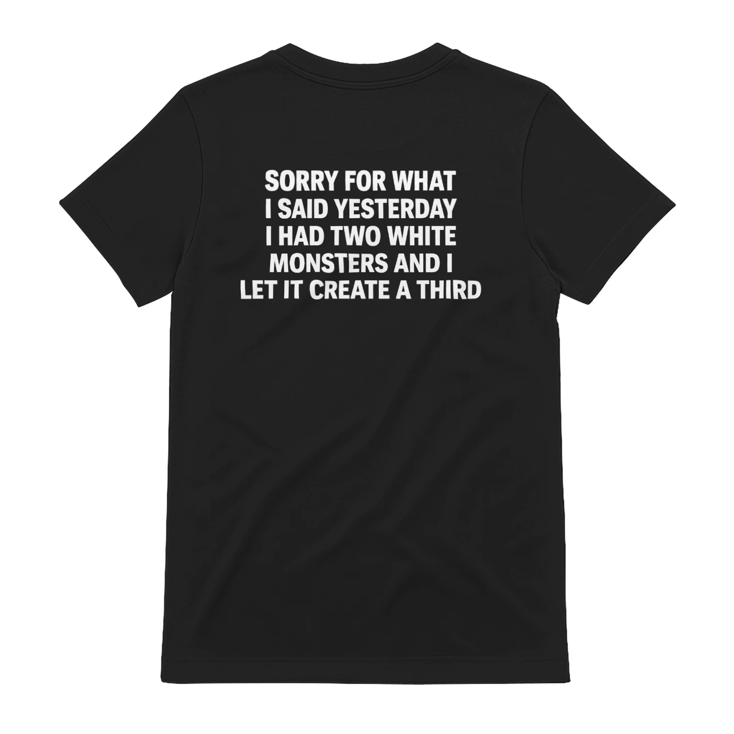 Sorry For What I Said Yesterday I Had Two White Monsters And I Let It Create A Third Shirt
