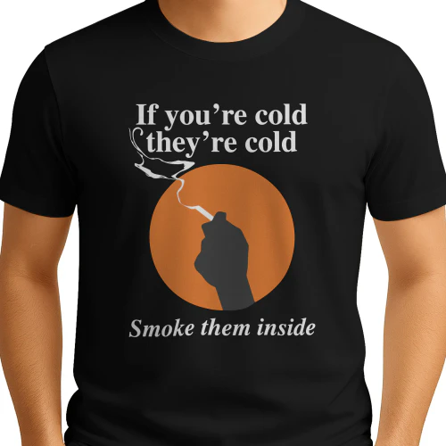 If You're Cold, They're Cold. Smoke Them Inside Shirt