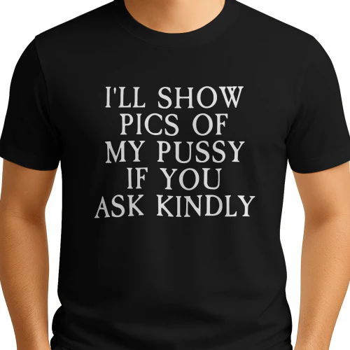 I'll Show Pictures Of My Pussy If You Ask Kindly Shirt