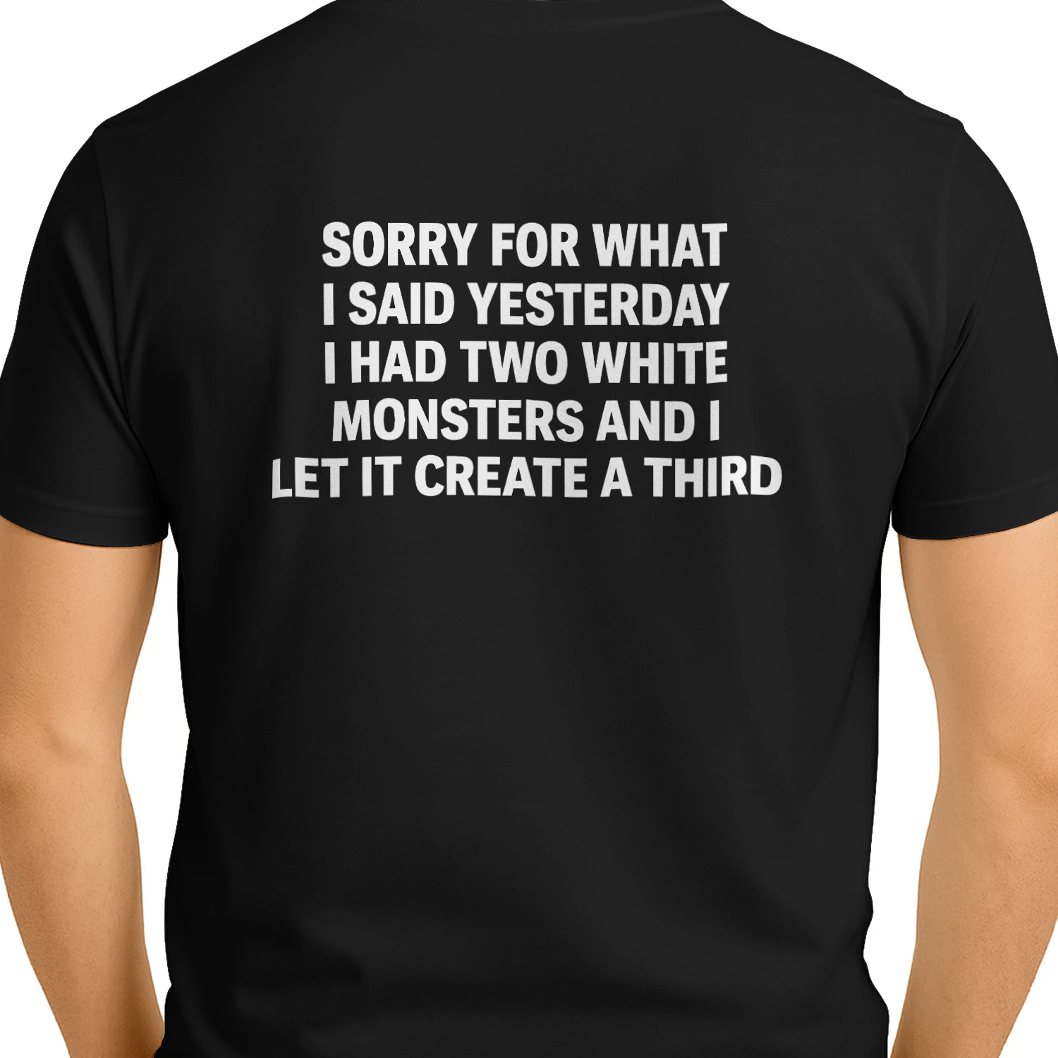 Sorry For What I Said Yesterday I Had Two White Monsters And I Let It Create A Third Shirt