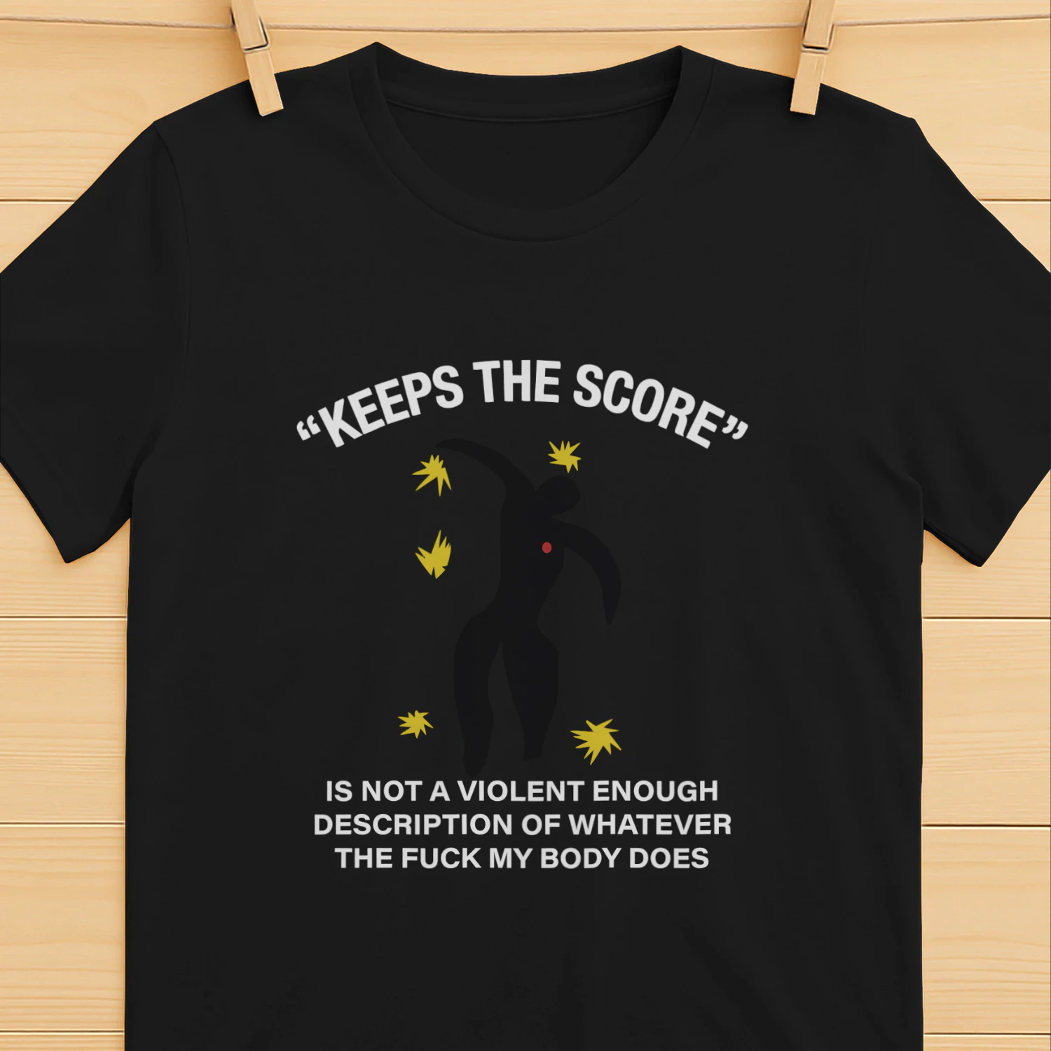 Keeps The Score Is Not A Violent Enough Description Of Whatever The Fuck My Body Does Shirt