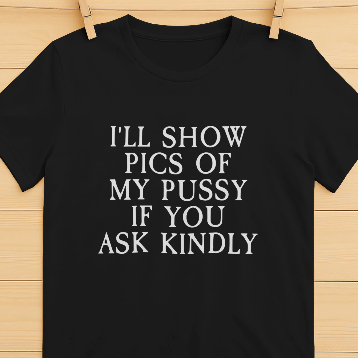 I'll Show Pictures Of My Pussy If You Ask Kindly Shirt