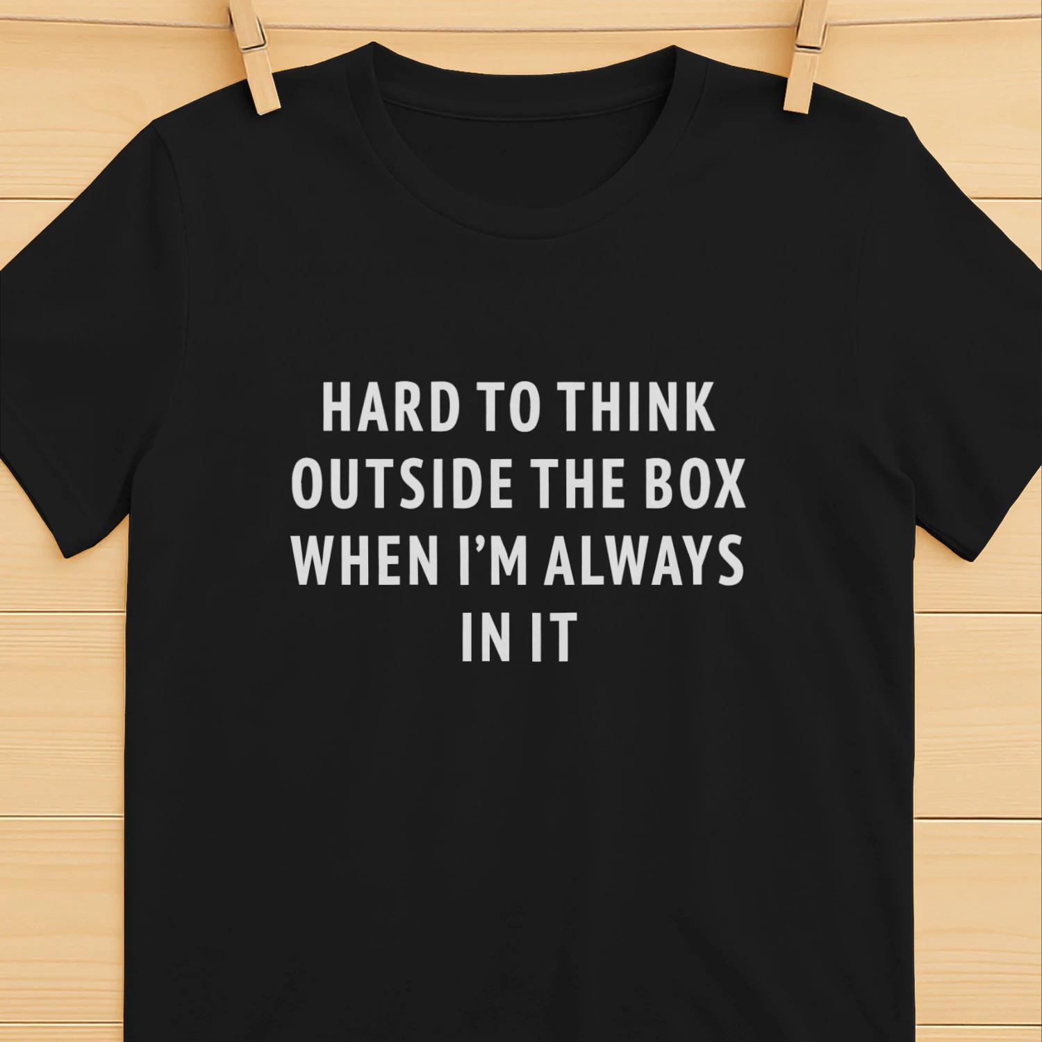 Hard To Think Outside The Box When I'm Always In It Shirt