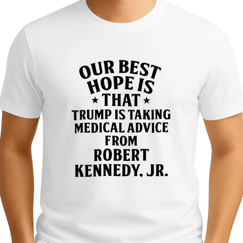Our Best Hope Is That He Is Taking Medical Advice From Robert Kennedy Jr Shirt