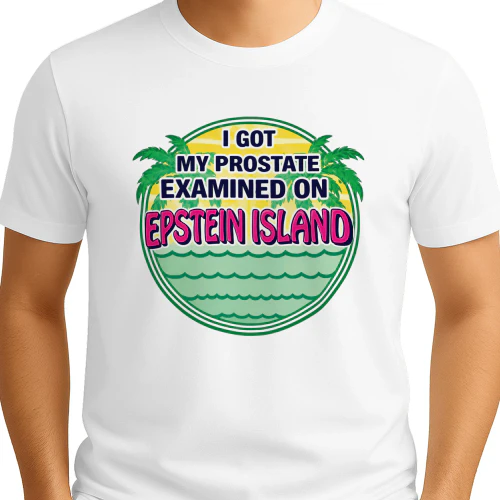 I Got My Prostate Examined On Epstein Island Shirt