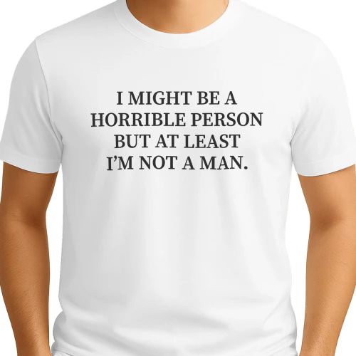 I Might Be a Horrible Person But At Least I'm Not a Man Shirt